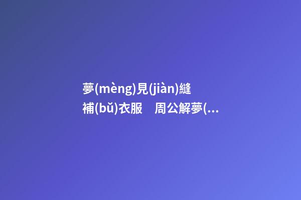 夢(mèng)見(jiàn)縫補(bǔ)衣服　周公解夢(mèng)之夢(mèng)到縫補(bǔ)衣服